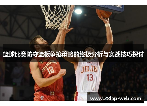 篮球比赛防守篮板争抢策略的终极分析与实战技巧探讨
