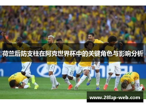 荷兰后防支柱在阿克世界杯中的关键角色与影响分析