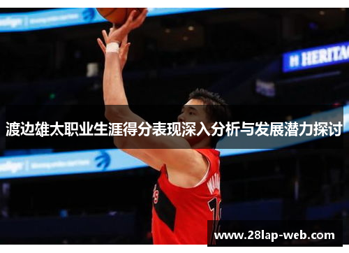 渡边雄太职业生涯得分表现深入分析与发展潜力探讨