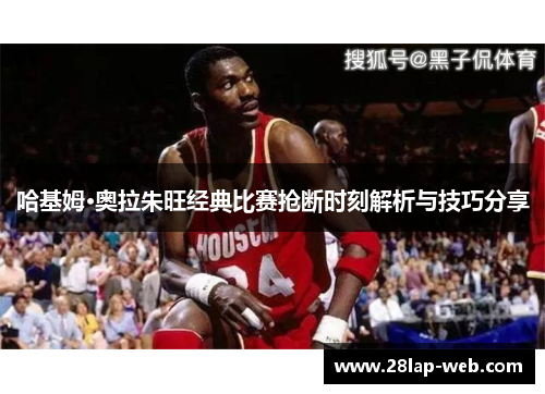 哈基姆·奥拉朱旺经典比赛抢断时刻解析与技巧分享
