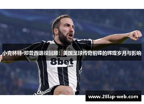 小克林特·邓普西退役回顾：美国足球传奇前锋的辉煌岁月与影响