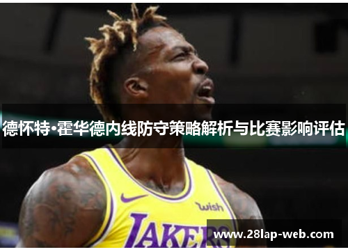 德怀特·霍华德内线防守策略解析与比赛影响评估
