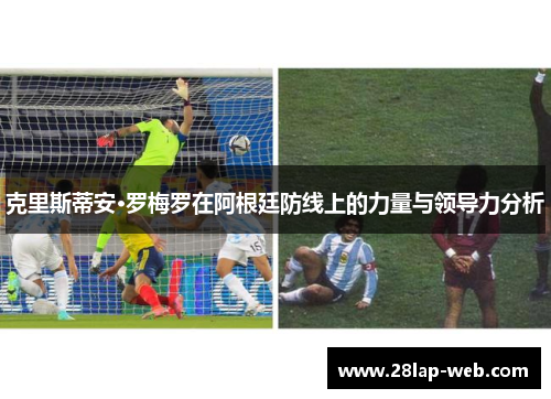 克里斯蒂安·罗梅罗在阿根廷防线上的力量与领导力分析