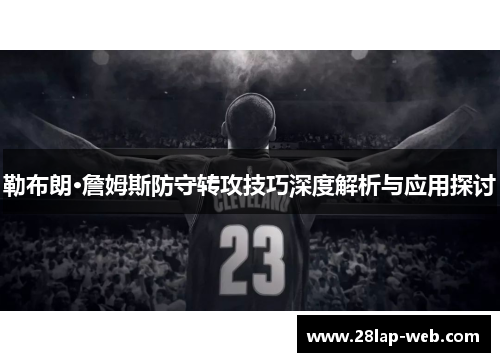 勒布朗·詹姆斯防守转攻技巧深度解析与应用探讨