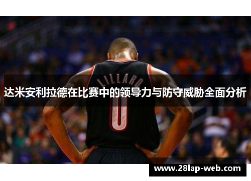 达米安利拉德在比赛中的领导力与防守威胁全面分析