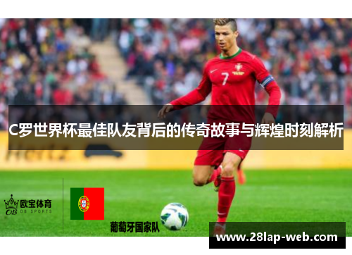 C罗世界杯最佳队友背后的传奇故事与辉煌时刻解析