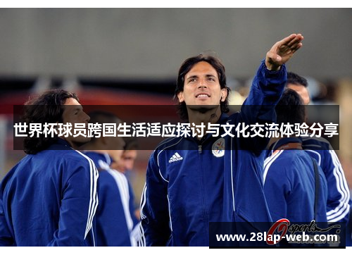 世界杯球员跨国生活适应探讨与文化交流体验分享