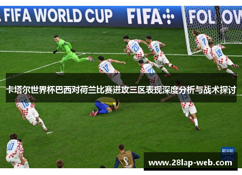 卡塔尔世界杯巴西对荷兰比赛进攻三区表现深度分析与战术探讨