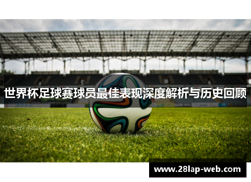 世界杯足球赛球员最佳表现深度解析与历史回顾