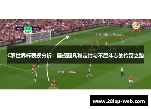 C罗世界杯表现分析：展现超凡稳定性与不屈斗志的传奇之路