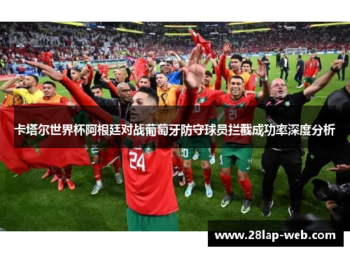 卡塔尔世界杯阿根廷对战葡萄牙防守球员拦截成功率深度分析