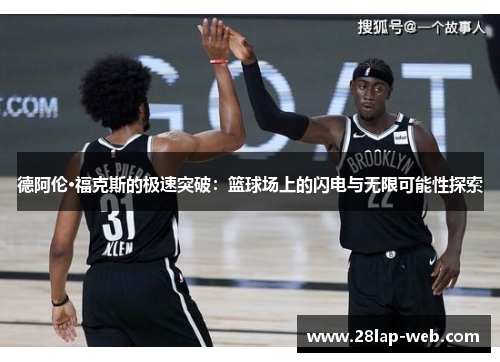 德阿伦·福克斯的极速突破：篮球场上的闪电与无限可能性探索