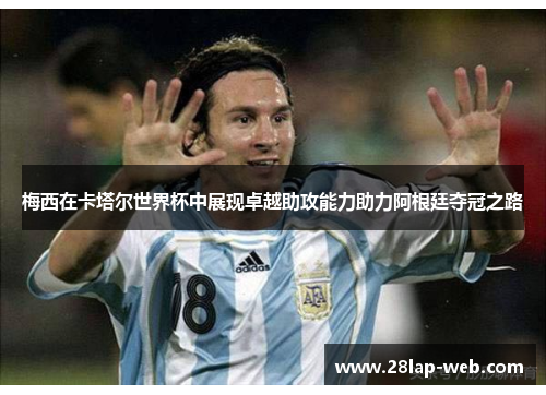 梅西在卡塔尔世界杯中展现卓越助攻能力助力阿根廷夺冠之路