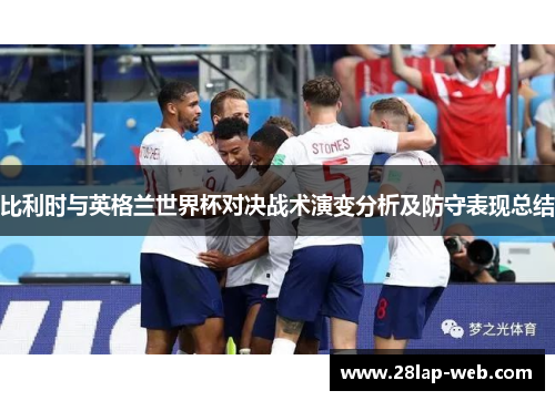 比利时与英格兰世界杯对决战术演变分析及防守表现总结