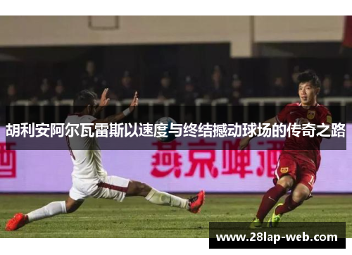 胡利安阿尔瓦雷斯以速度与终结撼动球场的传奇之路