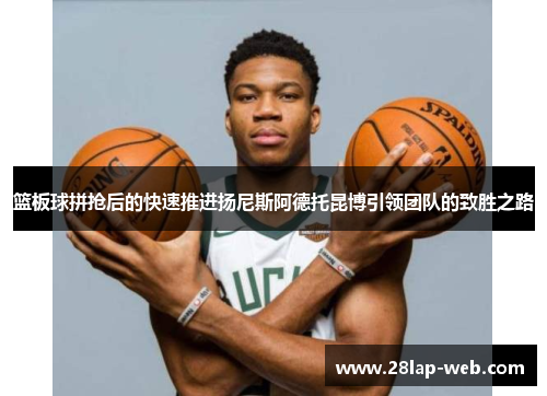 篮板球拼抢后的快速推进扬尼斯阿德托昆博引领团队的致胜之路