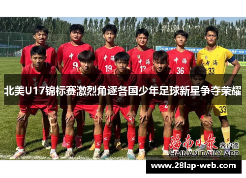 北美U17锦标赛激烈角逐各国少年足球新星争夺荣耀