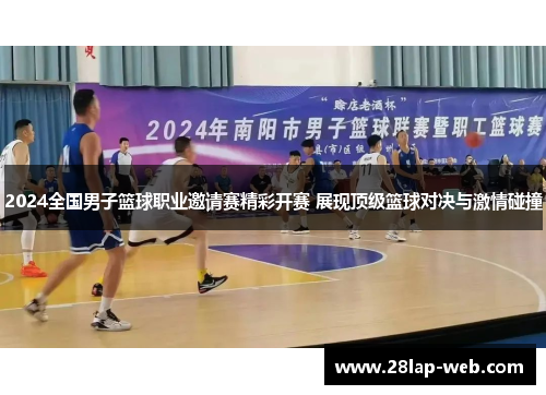 2024全国男子篮球职业邀请赛精彩开赛 展现顶级篮球对决与激情碰撞