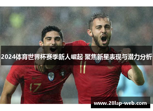 2024体育世界杯赛季新人崛起 聚焦新星表现与潜力分析