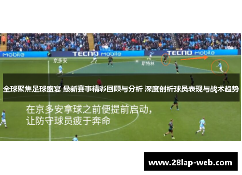 全球聚焦足球盛宴 最新赛事精彩回顾与分析 深度剖析球员表现与战术趋势