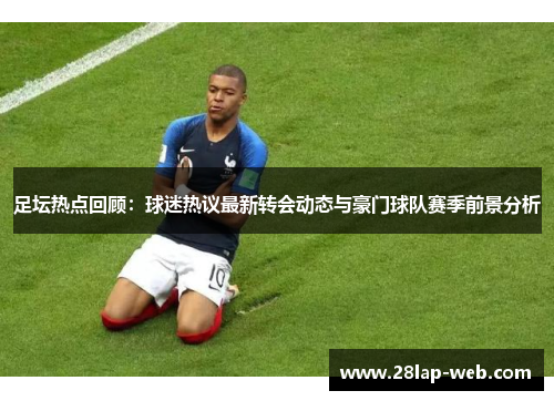足坛热点回顾：球迷热议最新转会动态与豪门球队赛季前景分析