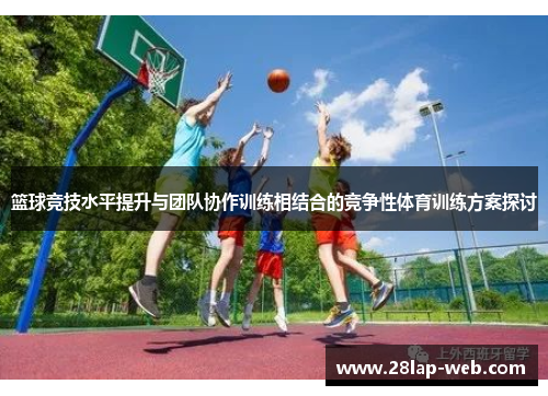 篮球竞技水平提升与团队协作训练相结合的竞争性体育训练方案探讨