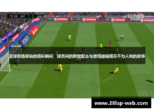 足球赛场背后的精彩瞬间：球员间的默契配合与激情碰撞揭示不为人知的故事