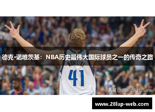 德克·诺维茨基：NBA历史最伟大国际球员之一的传奇之路