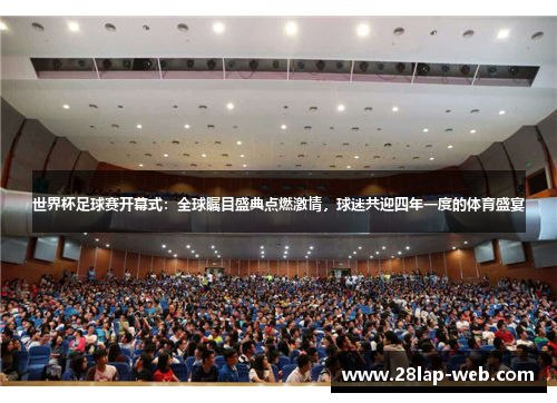 世界杯足球赛开幕式：全球瞩目盛典点燃激情，球迷共迎四年一度的体育盛宴