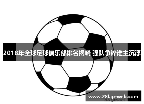 2018年全球足球俱乐部排名揭晓 强队争锋谁主沉浮
