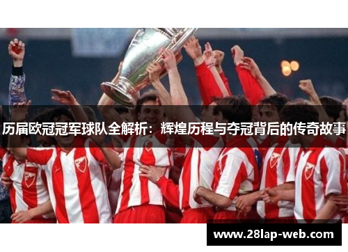 历届欧冠冠军球队全解析：辉煌历程与夺冠背后的传奇故事