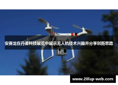 安赛龙在丹麦科技展览中展示无人机技术兴趣并分享创新思路
