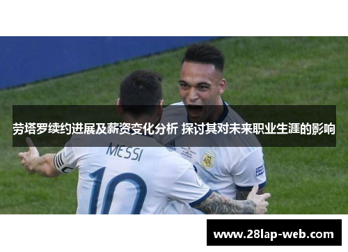 劳塔罗续约进展及薪资变化分析 探讨其对未来职业生涯的影响
