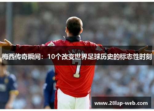 梅西传奇瞬间：10个改变世界足球历史的标志性时刻