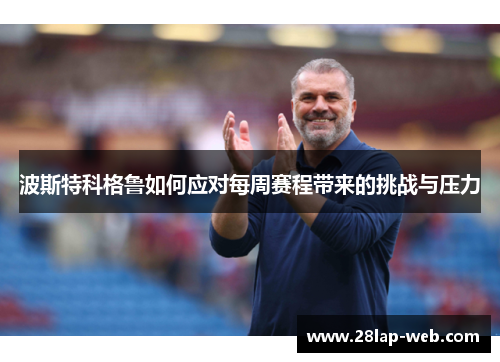 波斯特科格鲁如何应对每周赛程带来的挑战与压力