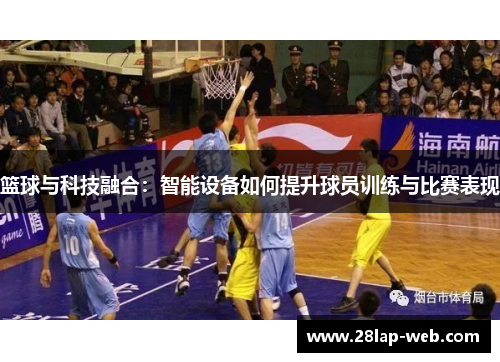 篮球与科技融合：智能设备如何提升球员训练与比赛表现