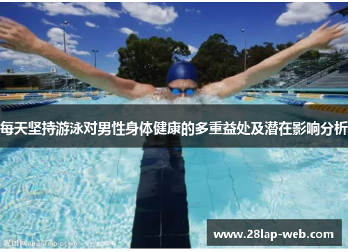 每天坚持游泳对男性身体健康的多重益处及潜在影响分析