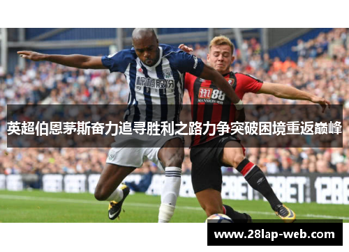 英超伯恩茅斯奋力追寻胜利之路力争突破困境重返巅峰