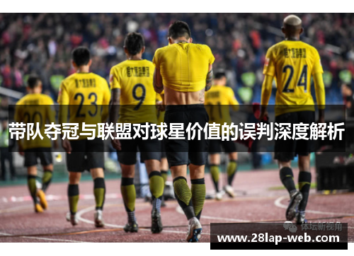带队夺冠与联盟对球星价值的误判深度解析