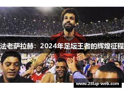 法老萨拉赫：2024年足坛王者的辉煌征程