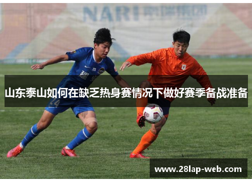 山东泰山如何在缺乏热身赛情况下做好赛季备战准备