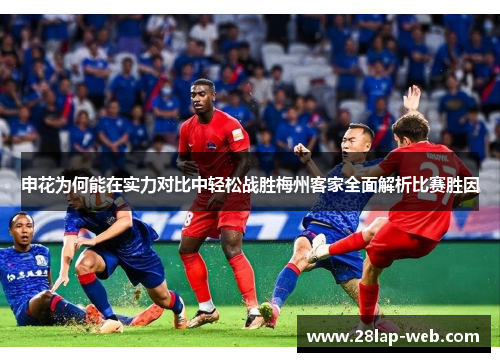 申花为何能在实力对比中轻松战胜梅州客家全面解析比赛胜因