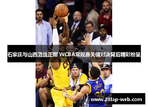 石家庄与山西激战正酣 WCBA常规赛关键对决背后精彩纷呈