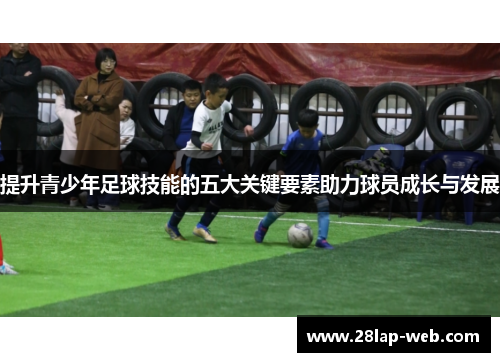 提升青少年足球技能的五大关键要素助力球员成长与发展