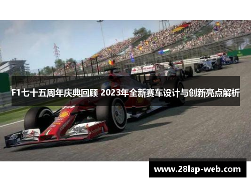 F1七十五周年庆典回顾 2023年全新赛车设计与创新亮点解析