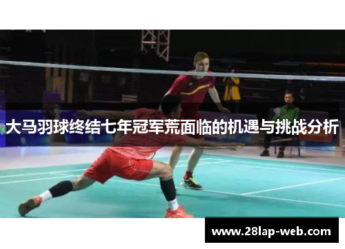 大马羽球终结七年冠军荒面临的机遇与挑战分析