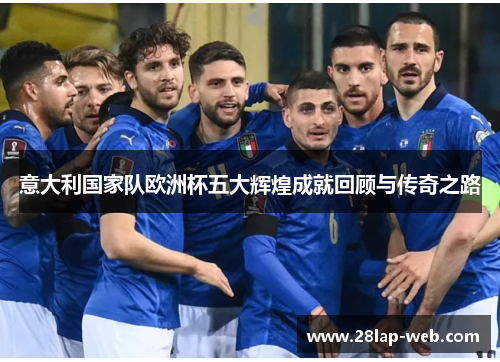 意大利国家队欧洲杯五大辉煌成就回顾与传奇之路