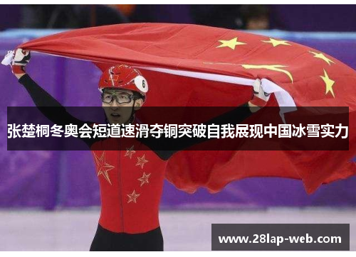 张楚桐冬奥会短道速滑夺铜突破自我展现中国冰雪实力