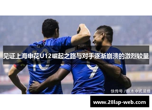 见证上海申花U12崛起之路与对手逐渐崩溃的激烈较量