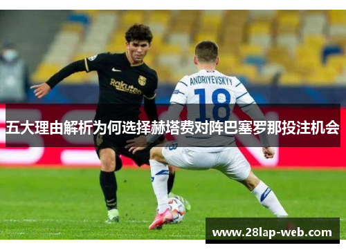五大理由解析为何选择赫塔费对阵巴塞罗那投注机会